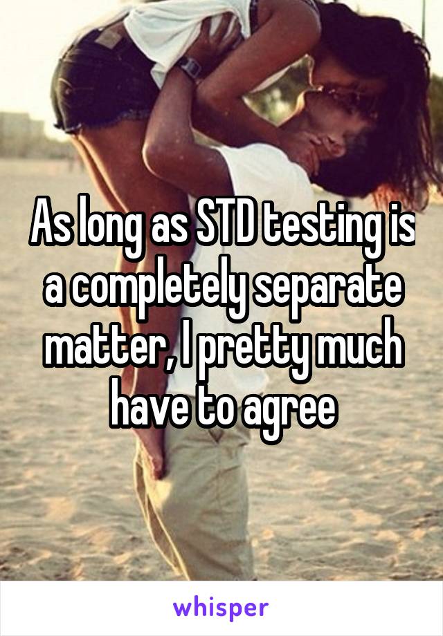 As long as STD testing is a completely separate matter, I pretty much have to agree