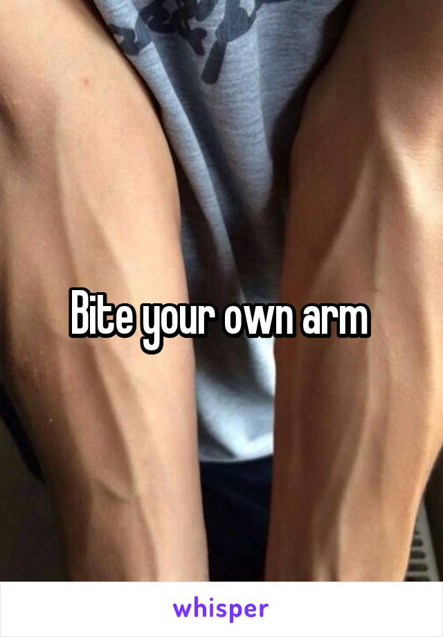 Bite your own arm 