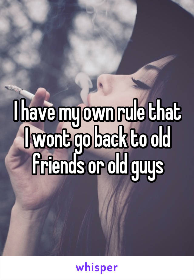 I have my own rule that I wont go back to old friends or old guys