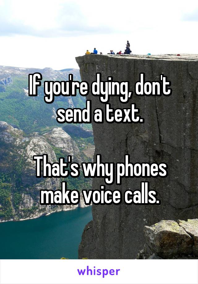 If you're dying, don't send a text.

That's why phones make voice calls.