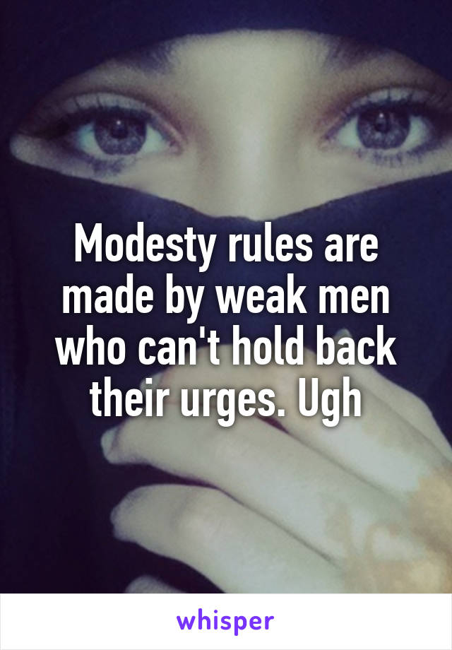 Modesty rules are made by weak men who can't hold back their urges. Ugh