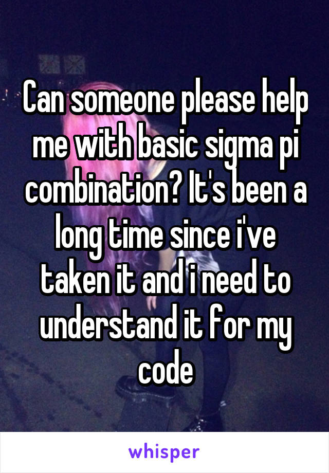 Can someone please help me with basic sigma pi combination? It's been a long time since i've taken it and i need to understand it for my code