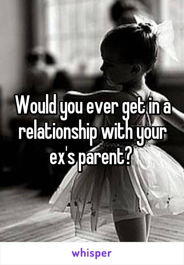 Would you ever get in a relationship with your ex's parent? 