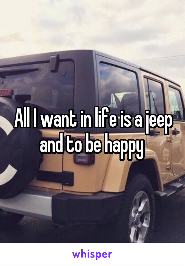 All I want in life is a jeep and to be happy 