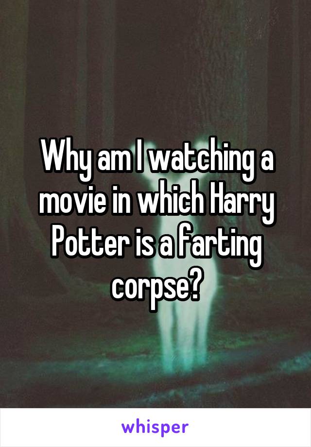 Why am I watching a movie in which Harry Potter is a farting corpse?