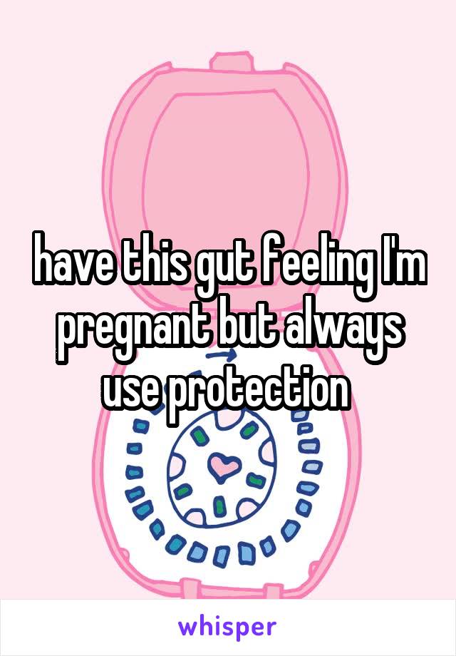 have this gut feeling I'm pregnant but always use protection 
