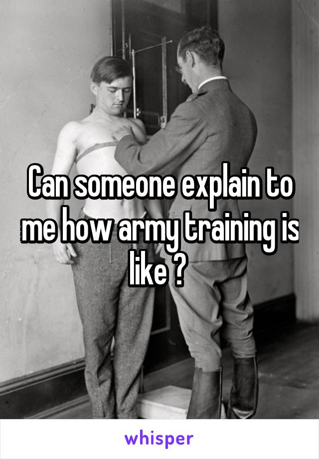 Can someone explain to me how army training is like ? 