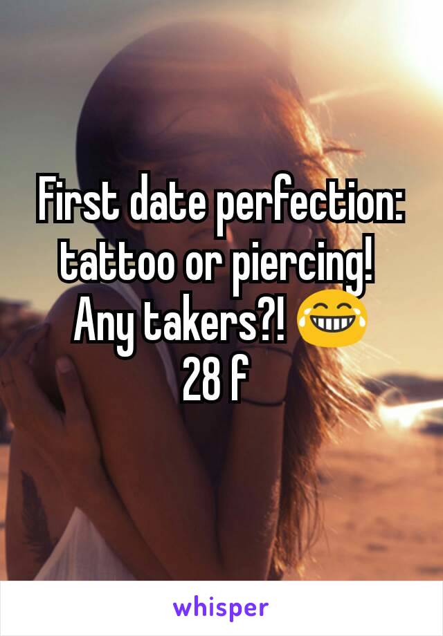 First date perfection: tattoo or piercing! 
Any takers?! 😂
28 f 
