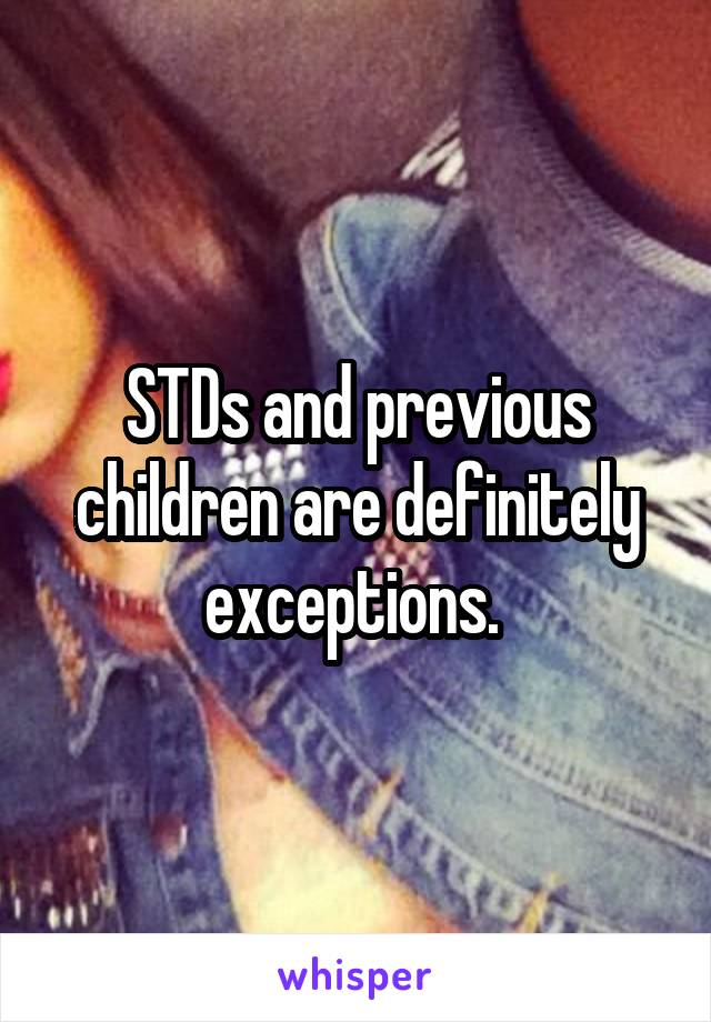 STDs and previous children are definitely exceptions. 