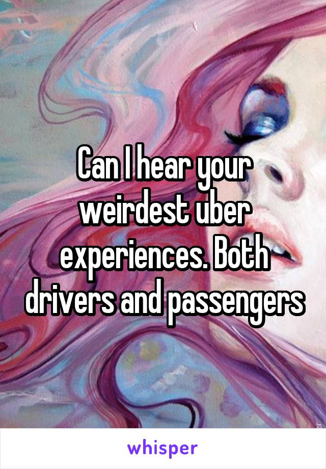Can I hear your weirdest uber experiences. Both drivers and passengers