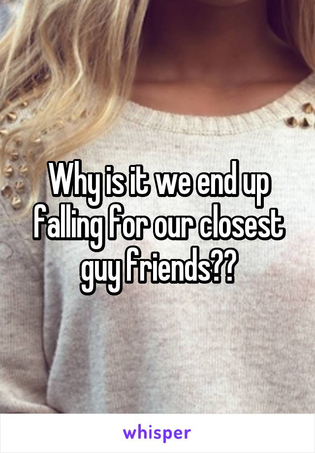 Why is it we end up falling for our closest guy friends??