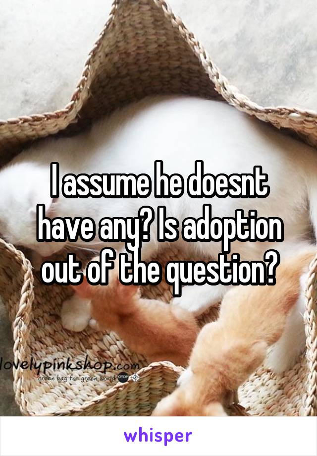 I assume he doesnt have any? Is adoption out of the question?