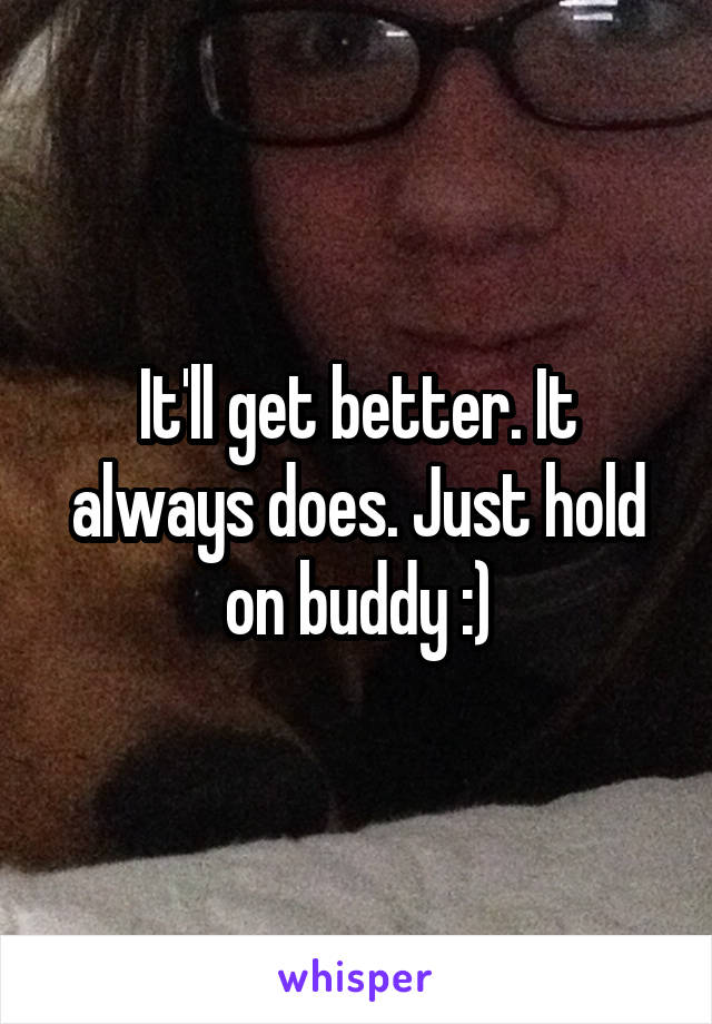 It'll get better. It always does. Just hold on buddy :)