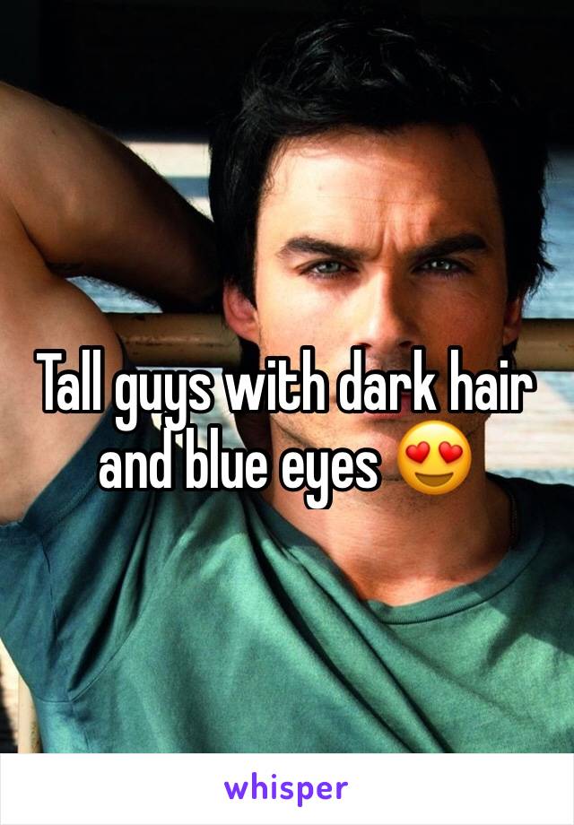 Tall guys with dark hair and blue eyes 😍