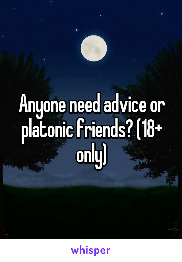 Anyone need advice or platonic friends? (18+ only)