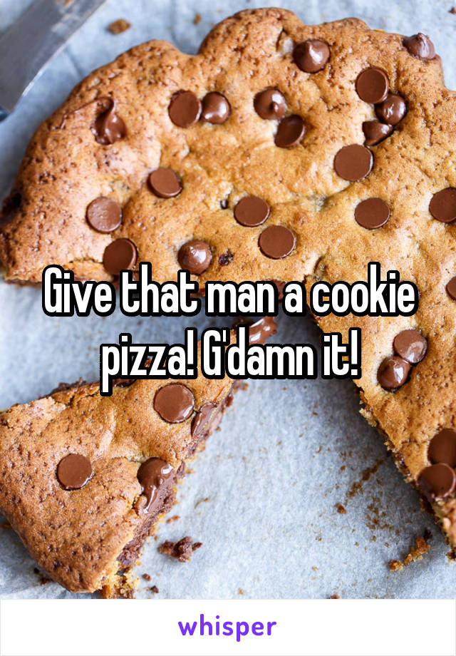 Give that man a cookie pizza! G'damn it!