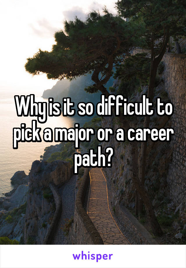 Why is it so difficult to pick a major or a career path?