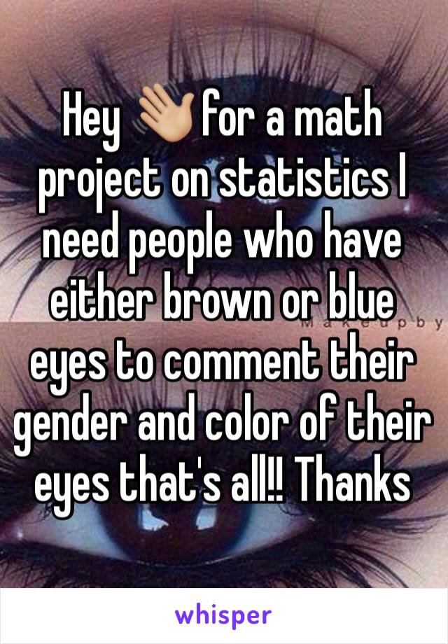 Hey 👋🏼 for a math project on statistics I need people who have either brown or blue eyes to comment their gender and color of their eyes that's all!! Thanks