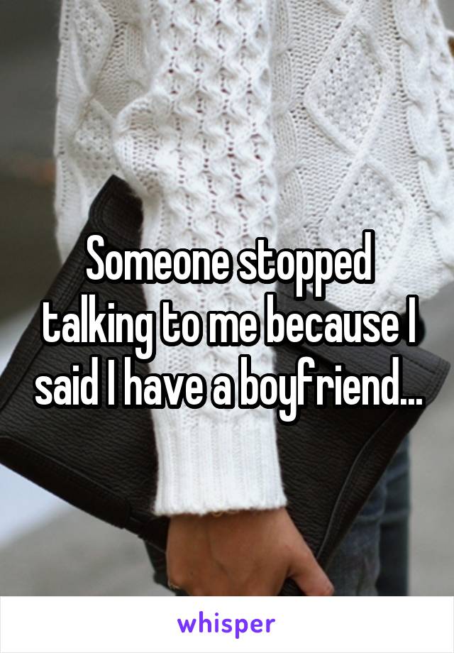 Someone stopped talking to me because I said I have a boyfriend...