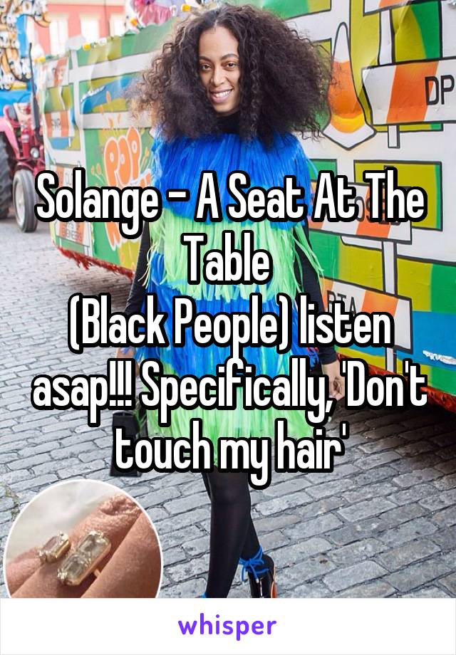 Solange - A Seat At The Table 
(Black People) listen asap!!! Specifically, 'Don't touch my hair'