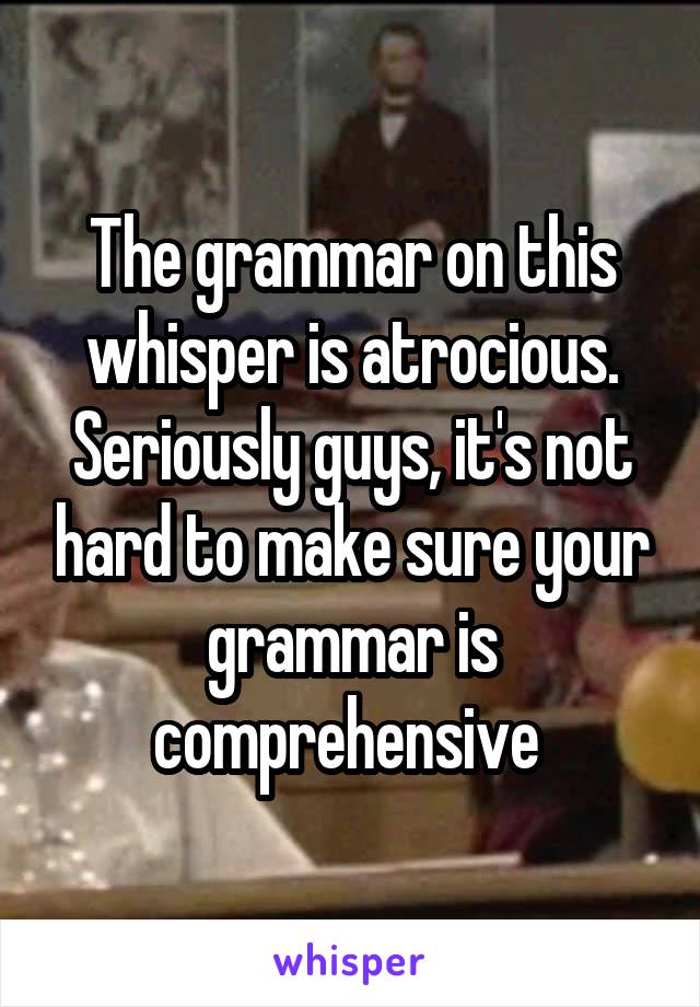 The grammar on this whisper is atrocious. Seriously guys, it's not hard to make sure your grammar is comprehensive 