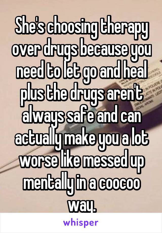 She's choosing therapy over drugs because you need to let go and heal plus the drugs aren't always safe and can actually make you a lot worse like messed up mentally in a coocoo way.