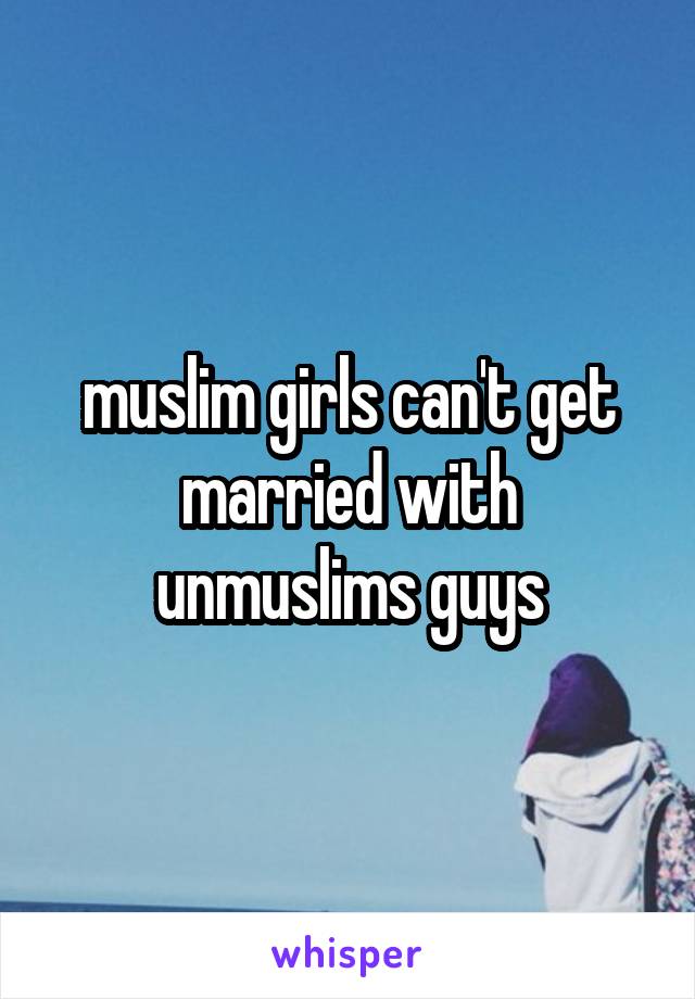 muslim girls can't get married with unmuslims guys