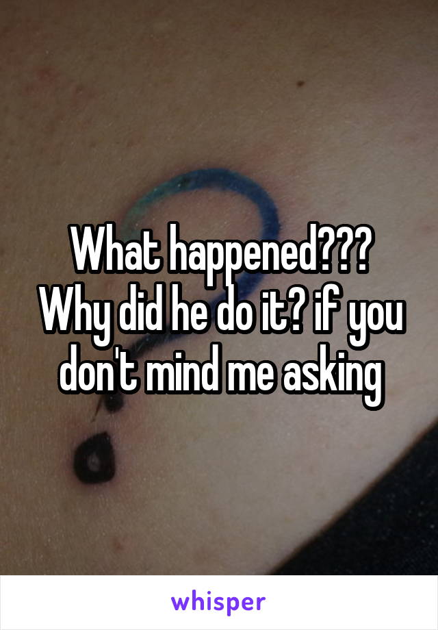 What happened??? Why did he do it? if you don't mind me asking