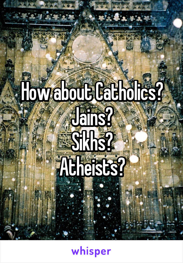 How about Catholics?
Jains?
Sikhs?
Atheists?