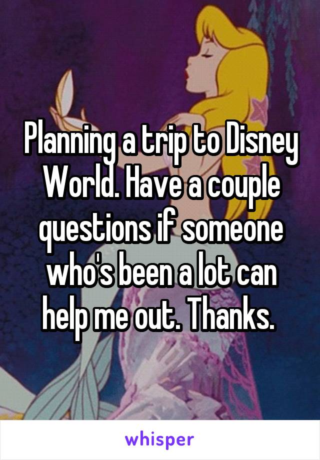 Planning a trip to Disney World. Have a couple questions if someone who's been a lot can help me out. Thanks. 