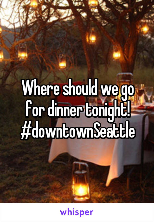 Where should we go for dinner tonight! #downtownSeattle