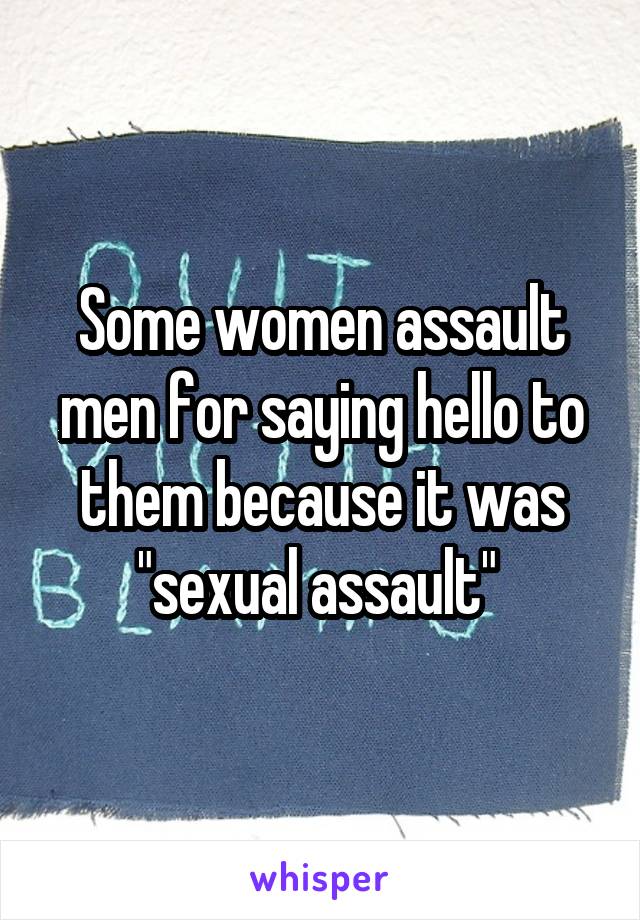 Some women assault men for saying hello to them because it was "sexual assault" 