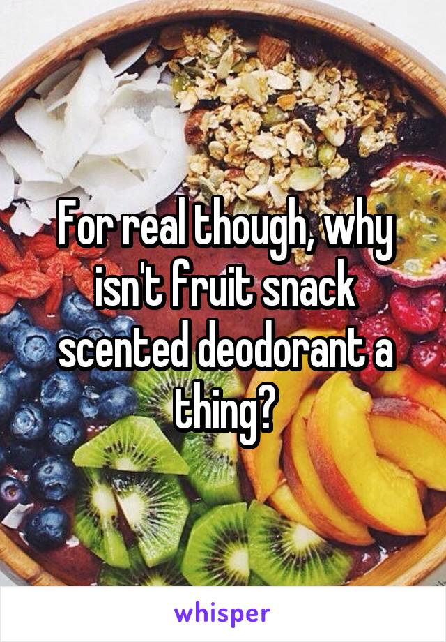 For real though, why isn't fruit snack scented deodorant a thing?