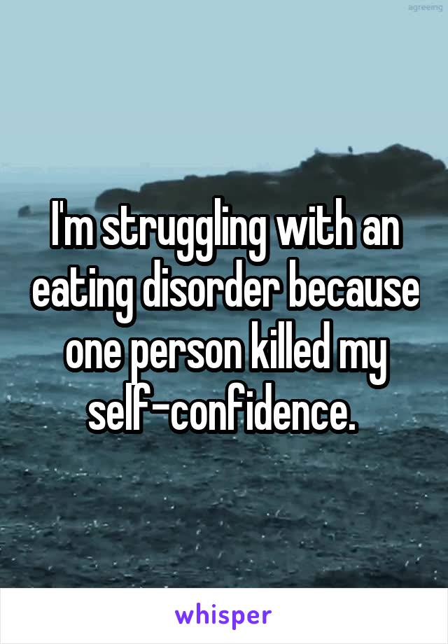 I'm struggling with an eating disorder because one person killed my self-confidence. 