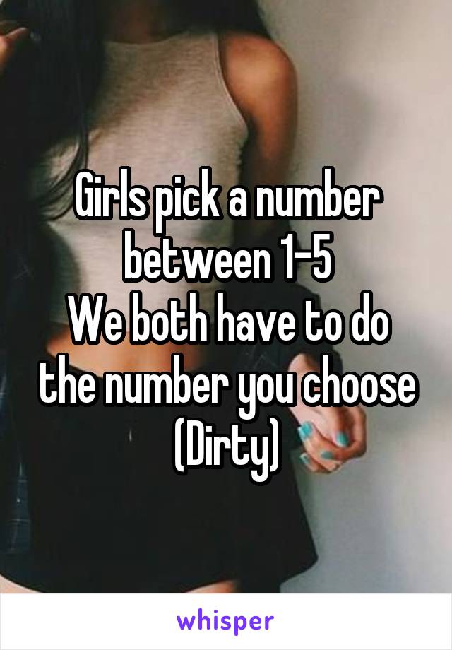 Girls pick a number between 1-5
We both have to do the number you choose
(Dirty)