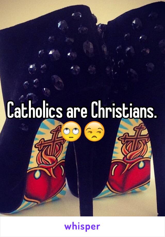 Catholics are Christians. 🙄😒