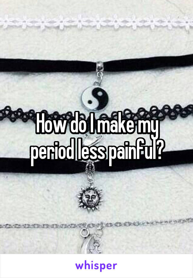 How do I make my period less painful?