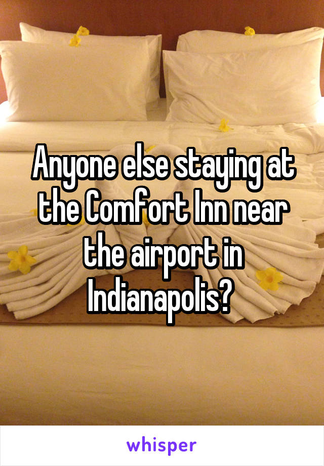 Anyone else staying at the Comfort Inn near the airport in Indianapolis? 