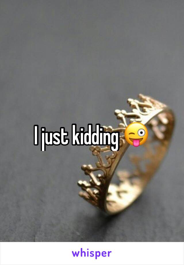 I just kidding 😜
