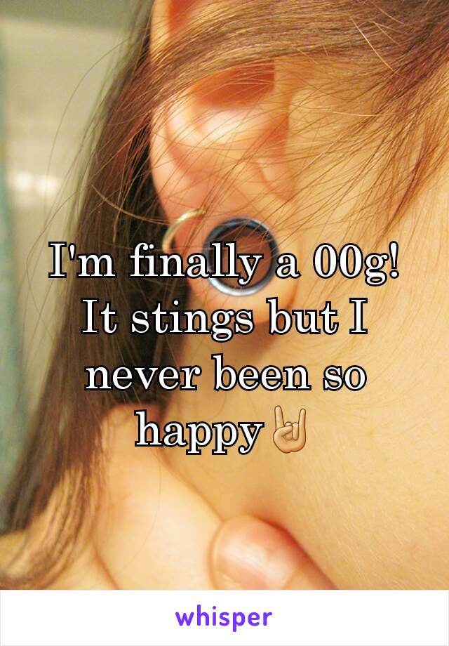 I'm finally a 00g!
It stings but I never been so happy🤘
