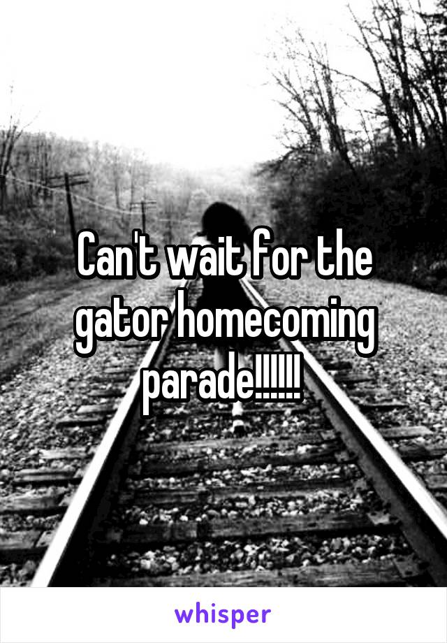 Can't wait for the gator homecoming parade!!!!!! 