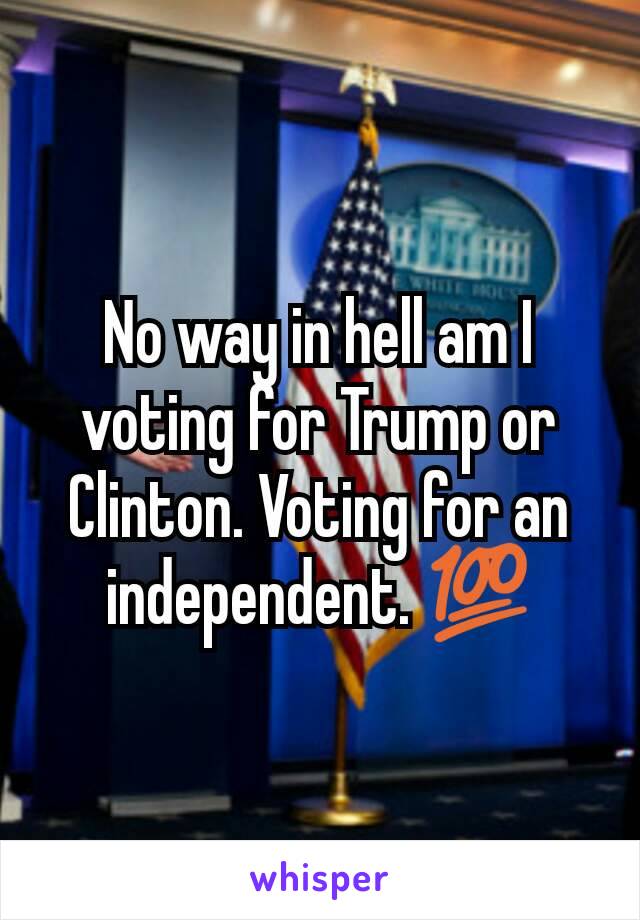 No way in hell am I voting for Trump or Clinton. Voting for an independent. 💯
