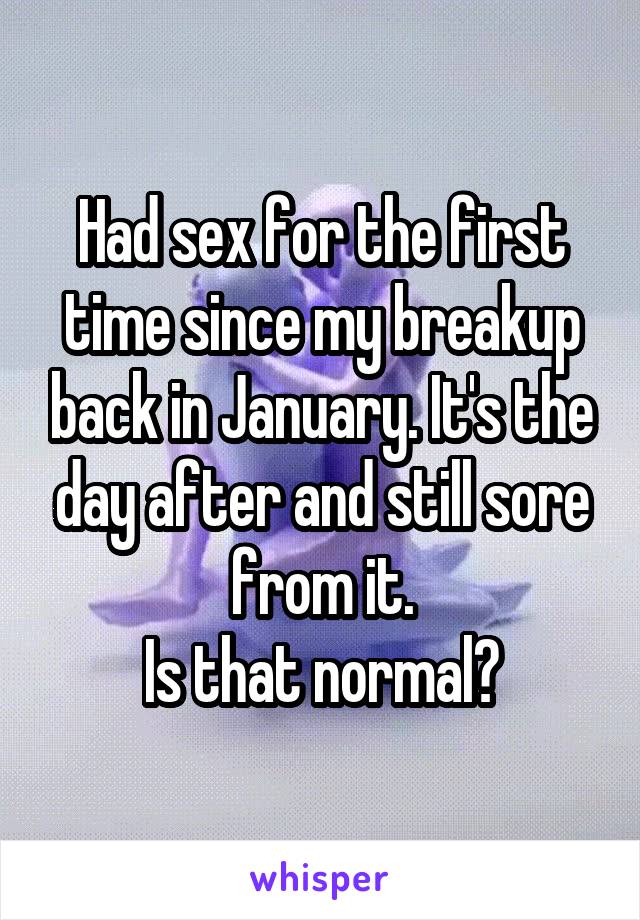 Had sex for the first time since my breakup back in January. It's the day after and still sore from it.
Is that normal?