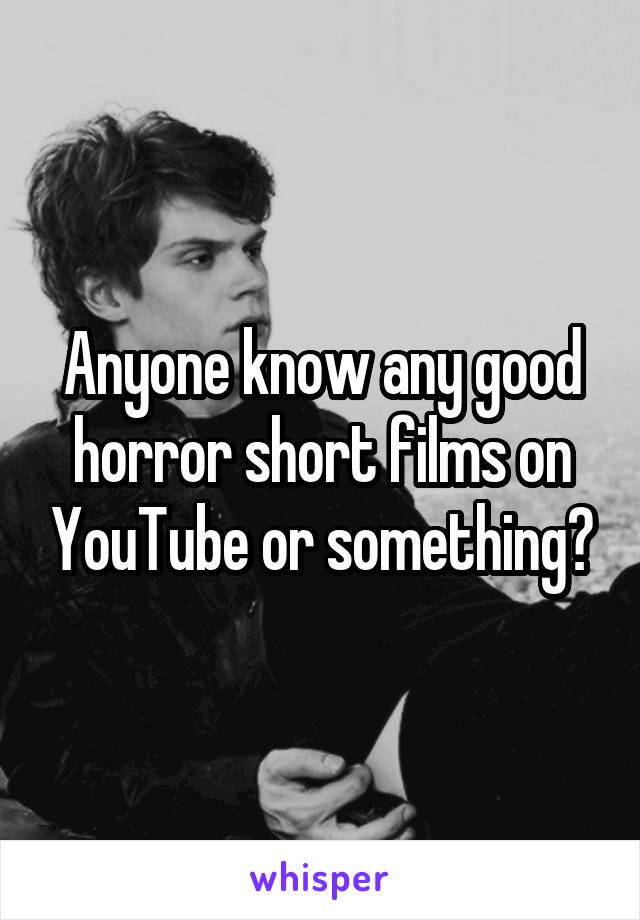 Anyone know any good horror short films on YouTube or something?
