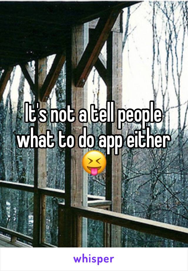 It's not a tell people what to do app either 😝