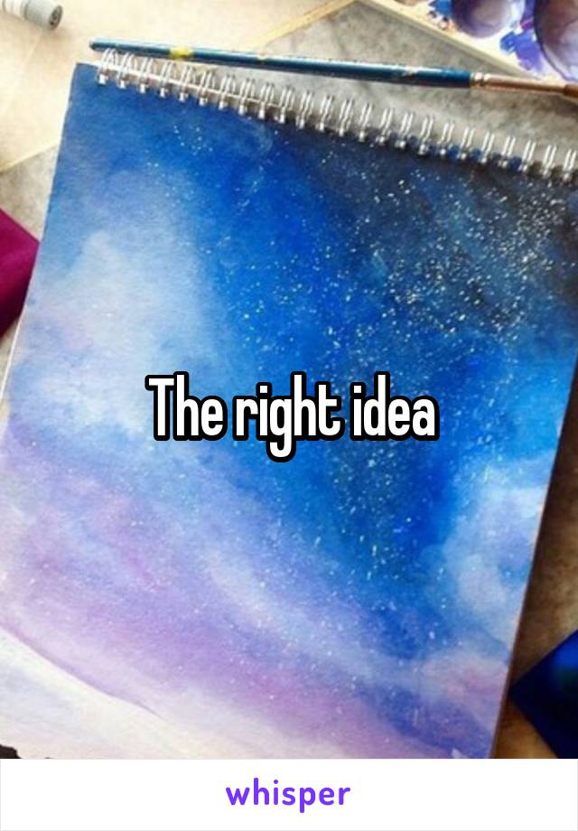 The right idea