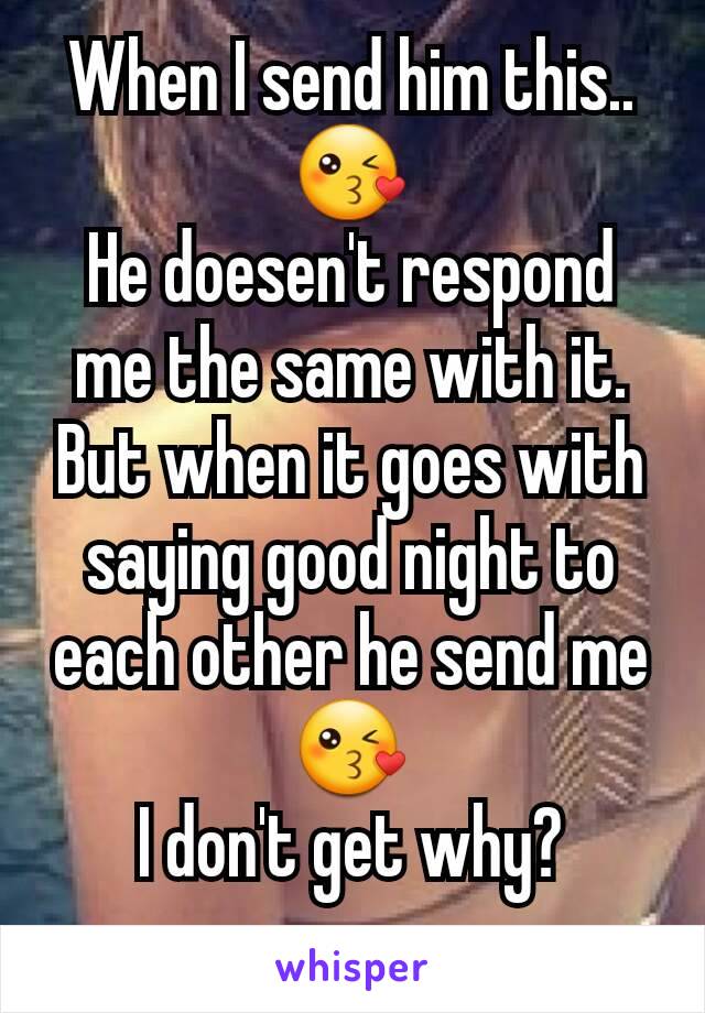 When I send him this.. 😘
He doesen't respond me the same with it.
But when it goes with saying good night to each other he send me 😘
I don't get why?
