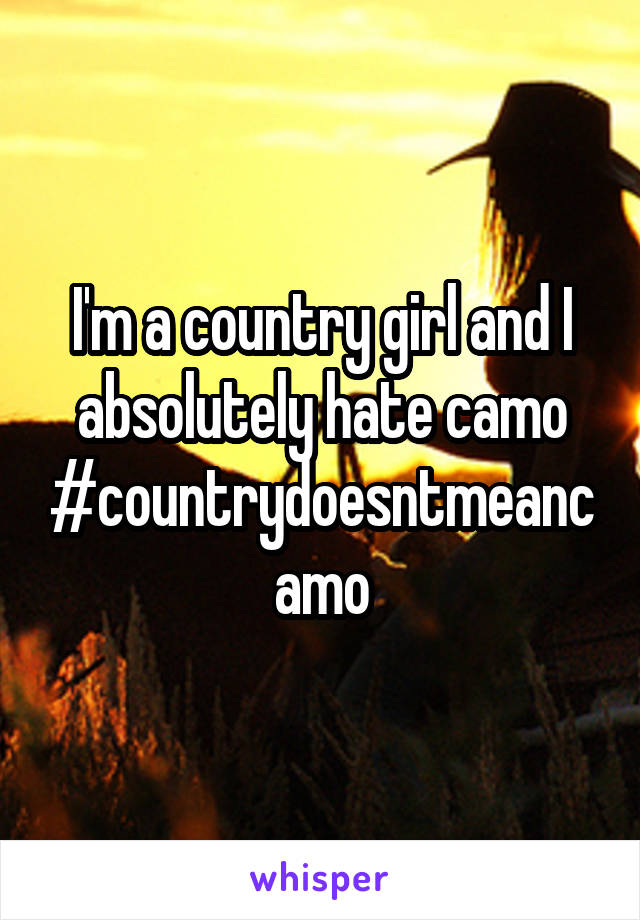 I'm a country girl and I absolutely hate camo
#countrydoesntmeancamo