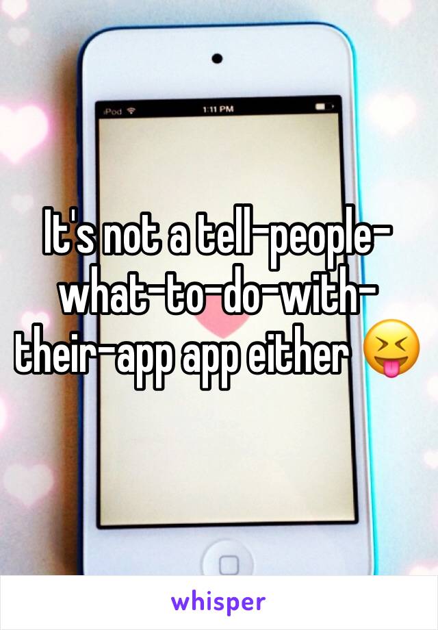 It's not a tell-people-what-to-do-with-their-app app either 😝