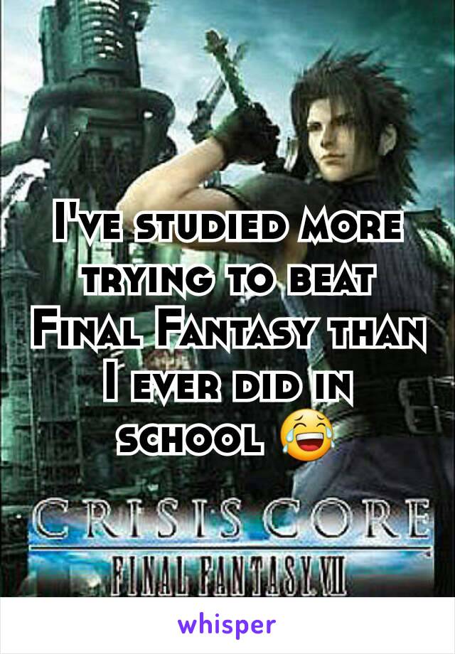 I've studied more trying to beat Final Fantasy than I ever did in school 😂